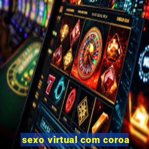 sexo virtual com coroa